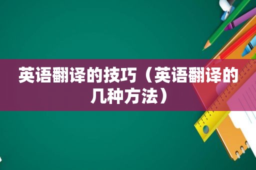 英语翻译的技巧（英语翻译的几种方法）