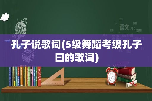 孔子说歌词(5级舞蹈考级孔子曰的歌词)