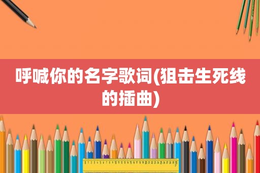 呼喊你的名字歌词(狙击生死线的插曲)