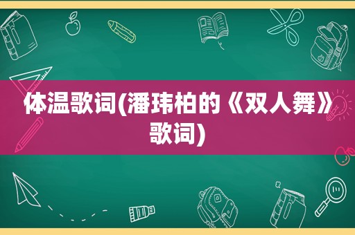 体温歌词(潘玮柏的《双人舞》歌词)