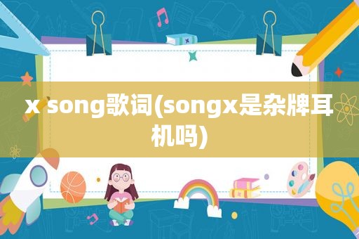 x song歌词(songx是杂牌耳机吗)