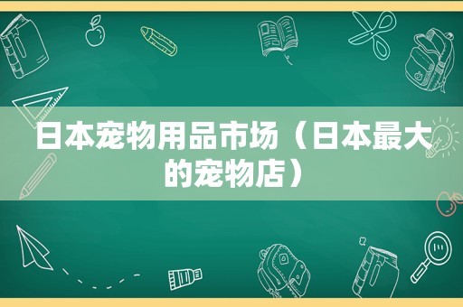 日本宠物用品市场（日本最大的宠物店）