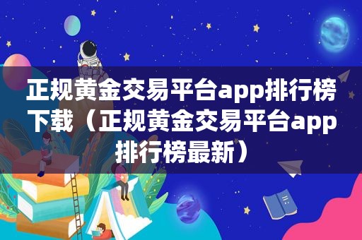 正规黄金交易平台app排行榜下载（正规黄金交易平台app排行榜最新）