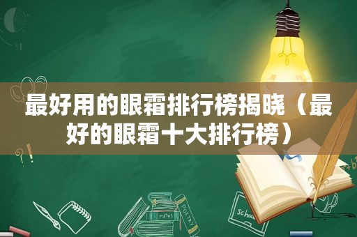 最好用的眼霜排行榜揭晓（最好的眼霜十大排行榜）