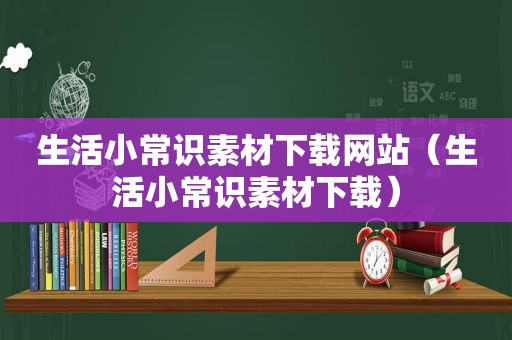 生活小常识素材下载网站（生活小常识素材下载）