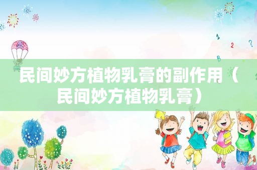 民间妙方植物乳膏的副作用（民间妙方植物乳膏）