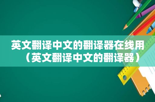 英文翻译中文的翻译器在线用（英文翻译中文的翻译器）