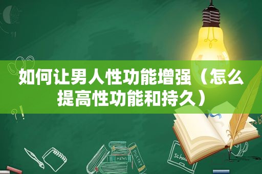 如何让男人性功能增强（怎么提高性功能和持久）