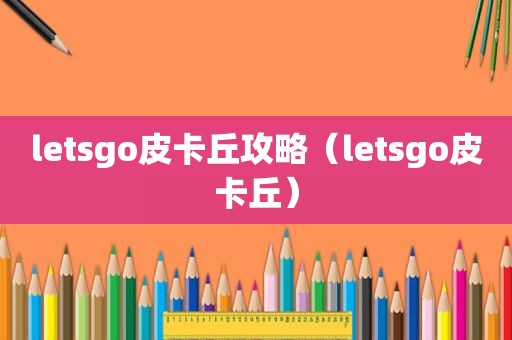 letsgo皮卡丘攻略（letsgo皮卡丘）