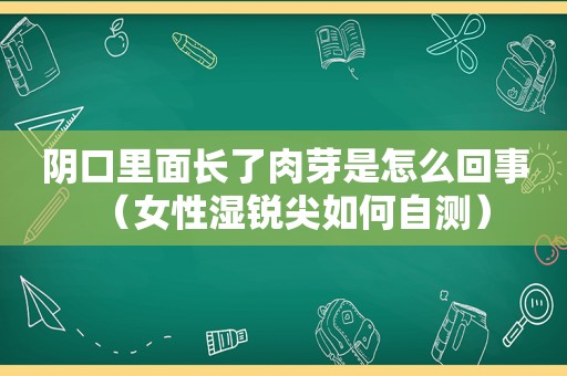 阴口里面长了肉芽是怎么回事（女性湿锐尖如何自测）