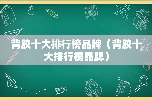 背胶十大排行榜品牌（背胶十大排行榜品牌）