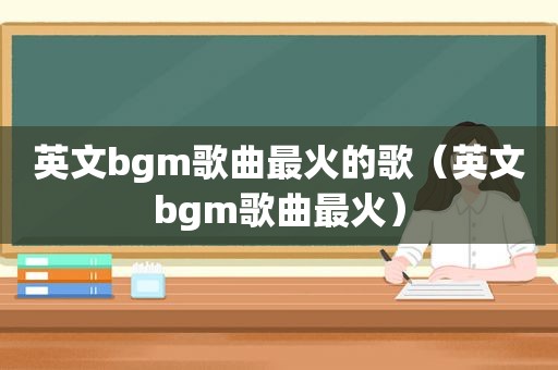 英文bgm歌曲最火的歌（英文bgm歌曲最火）