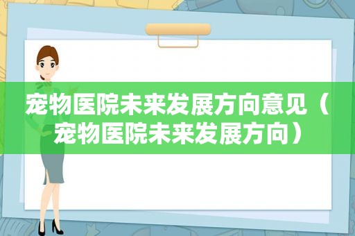 宠物医院未来发展方向意见（宠物医院未来发展方向）