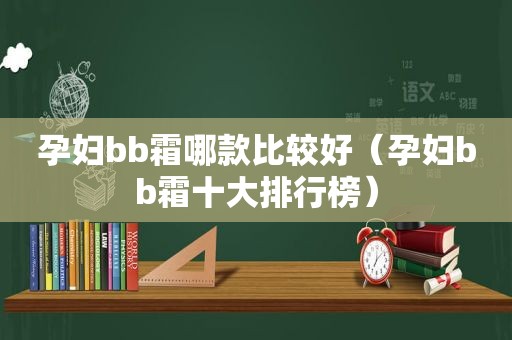 孕妇bb霜哪款比较好（孕妇bb霜十大排行榜）