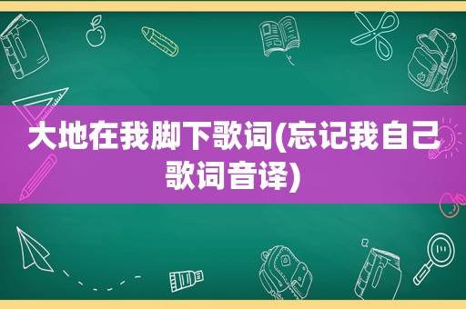 大地在我脚下歌词(忘记我自己歌词音译)