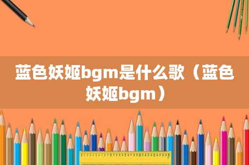 蓝色妖姬bgm是什么歌（蓝色妖姬bgm）