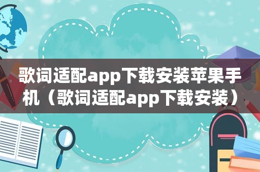 歌词适配app下载安装苹果手机（歌词适配app下载安装）