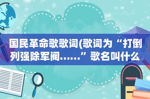 国民革命歌歌词(歌词为“打倒列强除军阀……”歌名叫什么)