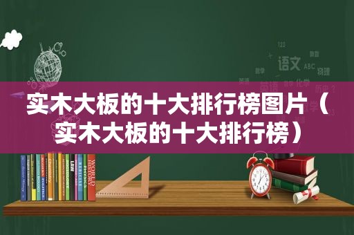 实木大板的十大排行榜图片（实木大板的十大排行榜）