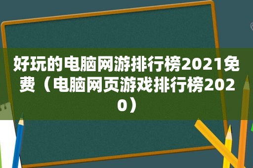 好玩的电脑网游排行榜2021免费（电脑网页游戏排行榜2020）