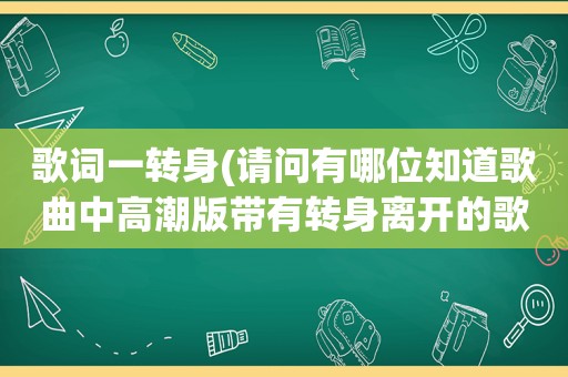 歌词一转身(请问有哪位知道歌曲中 *** 版带有转身离开的歌词的歌曲)