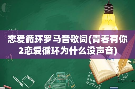 恋爱循环罗马音歌词(青春有你2恋爱循环为什么没声音)