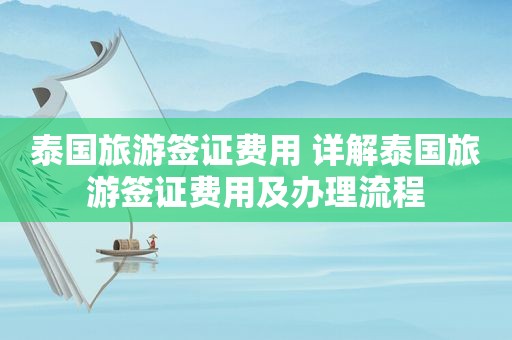 泰国旅游签证费用 详解泰国旅游签证费用及办理流程