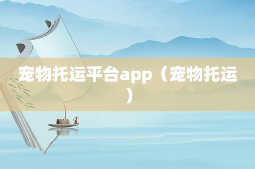 宠物托运平台app（宠物托运）