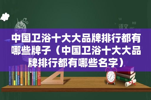 中国卫浴十大大品牌排行都有哪些牌子（中国卫浴十大大品牌排行都有哪些名字）