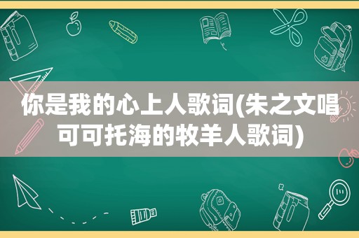 你是我的心上人歌词(朱之文唱可可托海的牧羊人歌词)