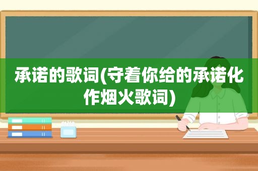 承诺的歌词(守着你给的承诺化作烟火歌词)