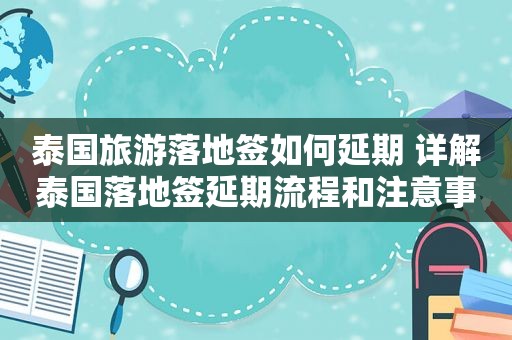 泰国旅游落地签如何延期 详解泰国落地签延期流程和注意事项