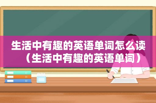 生活中有趣的英语单词怎么读（生活中有趣的英语单词）