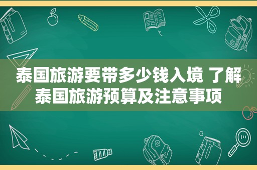 泰国旅游要带多少钱入境 了解泰国旅游预算及注意事项