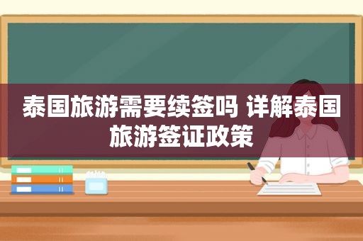 泰国旅游需要续签吗 详解泰国旅游签证政策