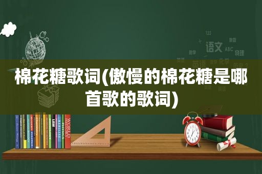 棉花糖歌词(傲慢的棉花糖是哪首歌的歌词)