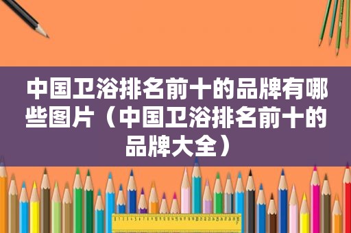 中国卫浴排名前十的品牌有哪些图片（中国卫浴排名前十的品牌大全）