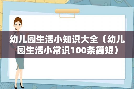 幼儿园生活小知识大全（幼儿园生活小常识100条简短）