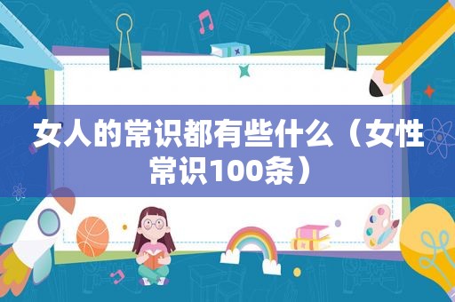 女人的常识都有些什么（女性常识100条）