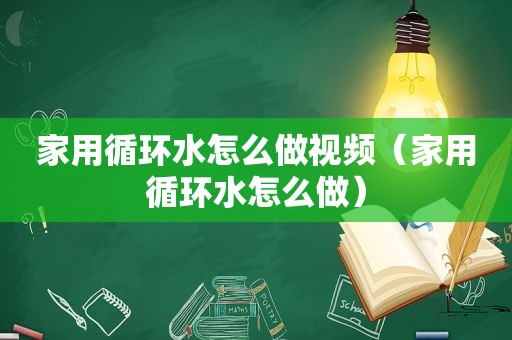 家用循环水怎么做视频（家用循环水怎么做）