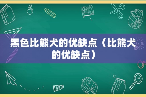 黑色比熊犬的优缺点（比熊犬的优缺点）