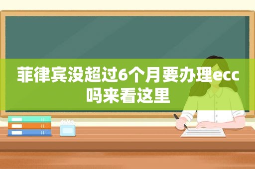 菲律宾没超过6个月要办理ecc吗来看这里