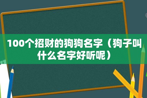 100个招财的狗狗名字（狗子叫什么名字好听呢）