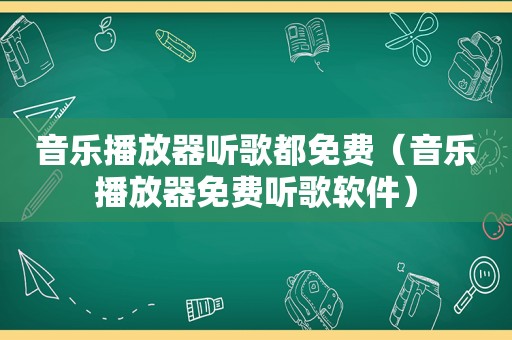 音乐播放器听歌都免费（音乐播放器免费听歌软件）