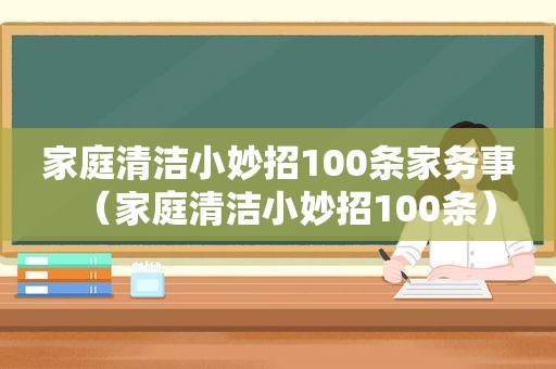 家庭清洁小妙招100条家务事（家庭清洁小妙招100条）