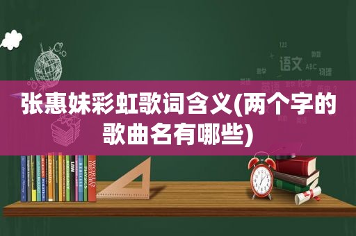 张惠妹彩虹歌词含义(两个字的歌曲名有哪些)