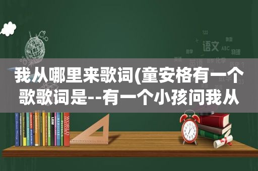 我从哪里来歌词(童安格有一个歌歌词是--有一个小孩问我从那里来。歌名是)