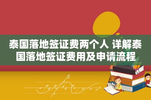 泰国落地签证费两个人 详解泰国落地签证费用及申请流程