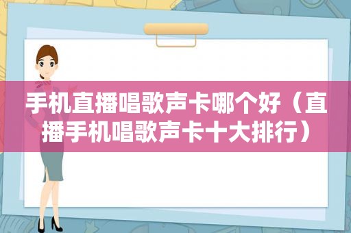 手机直播唱歌声卡哪个好（直播手机唱歌声卡十大排行）