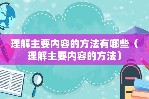 理解主要内容的方法有哪些（理解主要内容的方法）